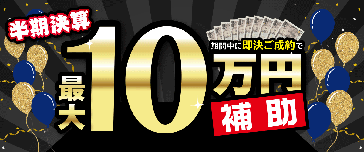 半期決算！即決ご成約で最大10万円補助！